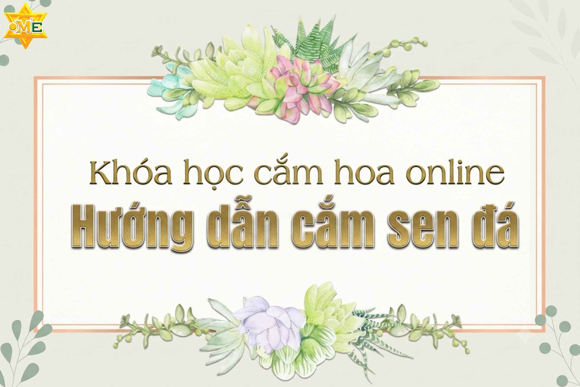 Khóa học cắm hoa online – Hướng dẫn cắm sen đá